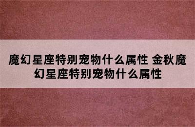 魔幻星座特别宠物什么属性 金秋魔幻星座特别宠物什么属性